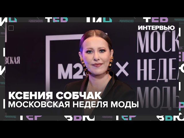 Мода как самовыражение: откровения Ксении Собчак - Интервью Москва 24