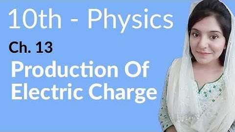 10th Class Physics Chapter 13 - Production of Electric Charge - Class 10 Physics Chapter 4