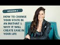EP 2 | How to Change your State in an Instant & Why it Will Create Ease in your Life