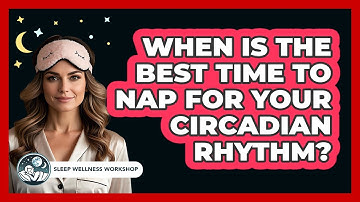When Is The Best Time To Nap For Your Circadian Rhythm? - Sleep Wellness Workshop