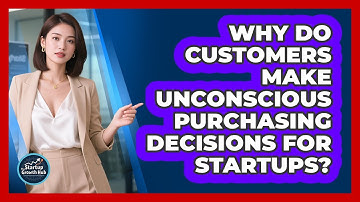 Why Do Customers Make Unconscious Purchasing Decisions For Startups? - The Startup Growth Hub