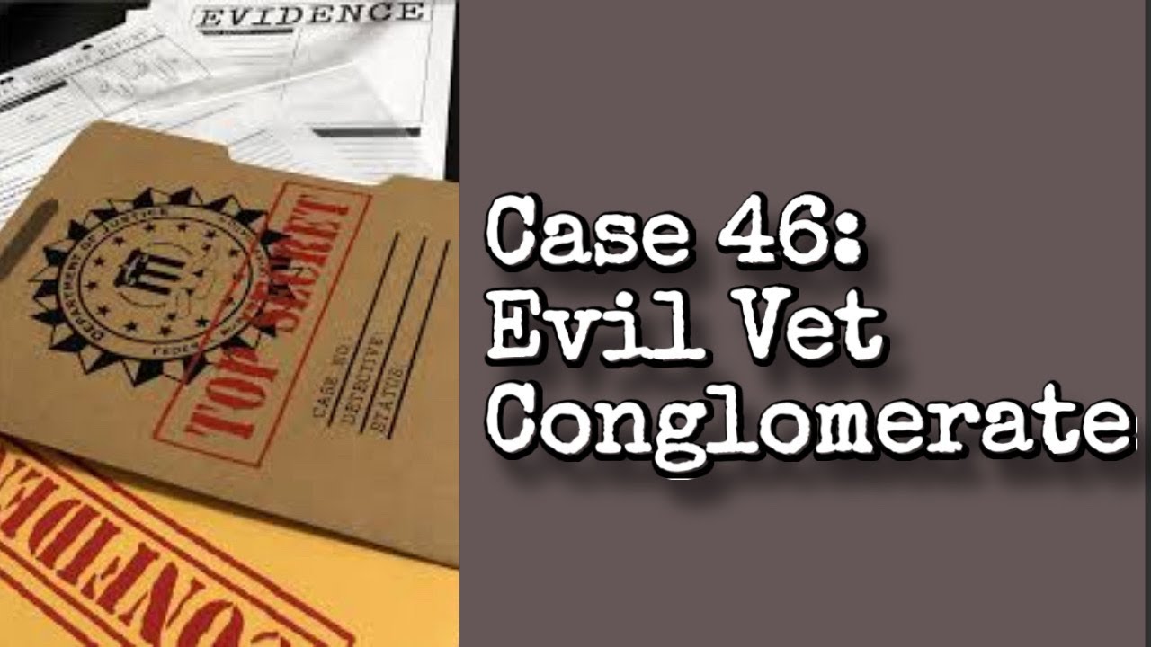 Case 46: Evil Vet Conglomerate