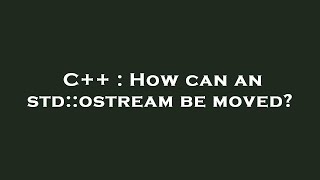 C++ : How can an std::ostream be moved?