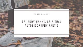 Dr. Andy Hahn's Spiritual Autobiography Part 5
