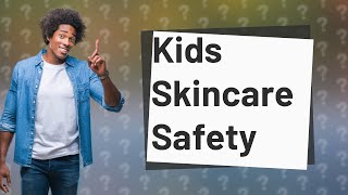 Is skincare OK for kids?