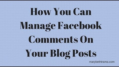 How You Can Manage Facebook Comments On Your Blog