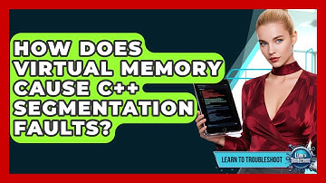 How Does Virtual Memory Cause C++ Segmentation Faults? - Learn To Troubleshoot