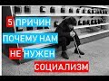 5 причин почему нам НЕ нужен социализм