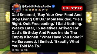 Dad sneered, Buy your own food and stop living off us. Mom nodded, He's right. Quit freeloading...