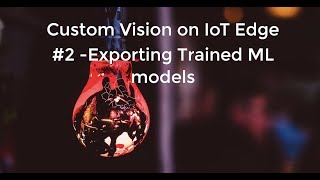 Custom Vision AI on IoT Edge  #2 - Exporting Trained ML Models