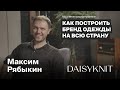 Одной ногой с Максимом Рябыкиным / DAISYKNIT / Как построить известный на всю страну бренд одежды