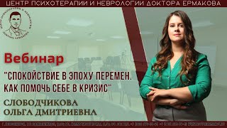 Вебинар &quot;Спокойствие в эпоху перемен: Как помочь себе в кризис.&quot; Слободчикова О.Д.