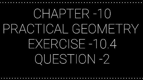 NCERT CLASS 7 CHAPTER -10 PRACTICAL GEOMETRY EXERCISE -10.4 QUESTION -2