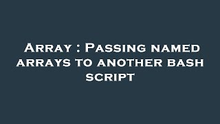 Array : Passing named arrays to another bash script