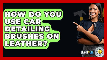How Do You Use Car Detailing Brushes On Leather? - LearnToDIY360.com