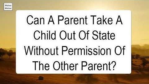 Can A Parent Take A Child Out Of State Without Permission Of The Other Parent