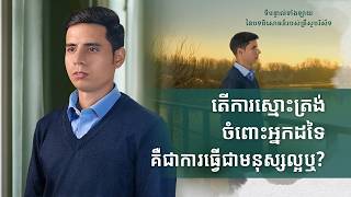 ទីបន្ទាល់ទាំងឡាយ នៃបទពិសោធន៍របស់គ្រីស្ទបរិស័ទ ភាគទី ៧៥ តើការស្មោះត្រង់ចំពោះអ្នកដទៃគឺជាការធ្វើជាមនុស្សល្អឬ?