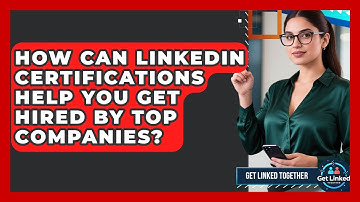 How Can LinkedIn Certifications Help You Get Hired By Top Companies? - Get Linked Together