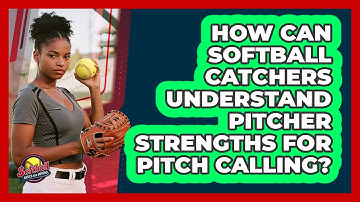 How Can Softball Catchers Understand Pitcher Strengths For Pitch Calling?