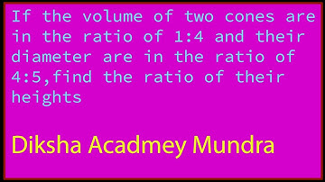 If the volume of two cones are in ratio 1 : 4 and their diameter are in ratio 4 :5 then find the rat
