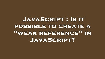 JavaScript : Is it possible to create a "weak reference" in JavaScript?