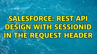 Salesforce: REST API design with sessionID in the request header (2 Solutions!!)