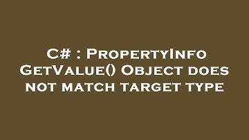 C# : PropertyInfo GetValue() Object does not match target type