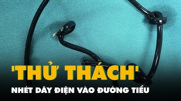 Nhét dây điện vào đường tiểu theo 