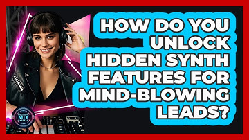 How Do You Unlock Hidden Synth Features For Mind-blowing Leads? - Electronic Mix Masters