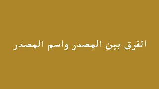 الفرق بين المصدر واسم المصدر.