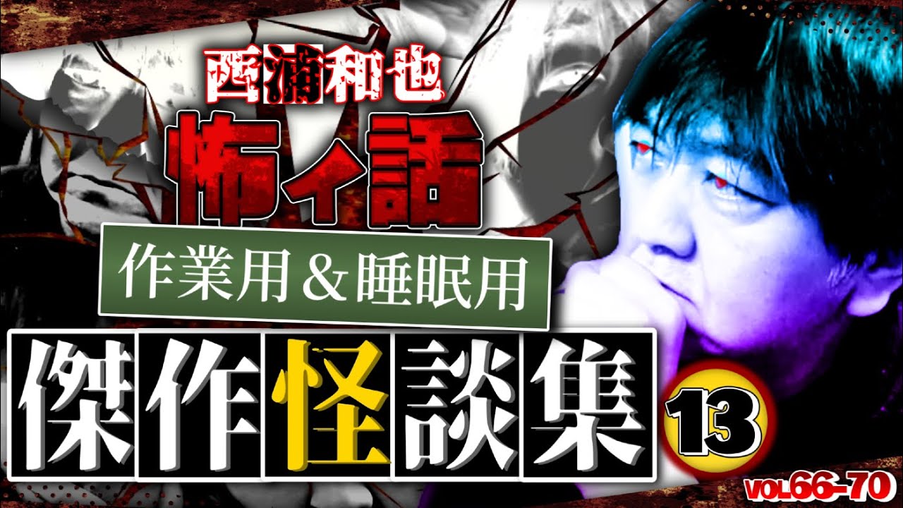 作業用＆睡眠用　傑作怪談集13／『西浦和也の怖イ話』