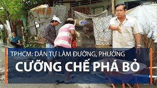 TPHCM: Dân tự làm đường, phường cưỡng chế phá bỏ | VTC1
