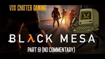 Black Mesa Part 6! Residue Processing! (No Commentary)