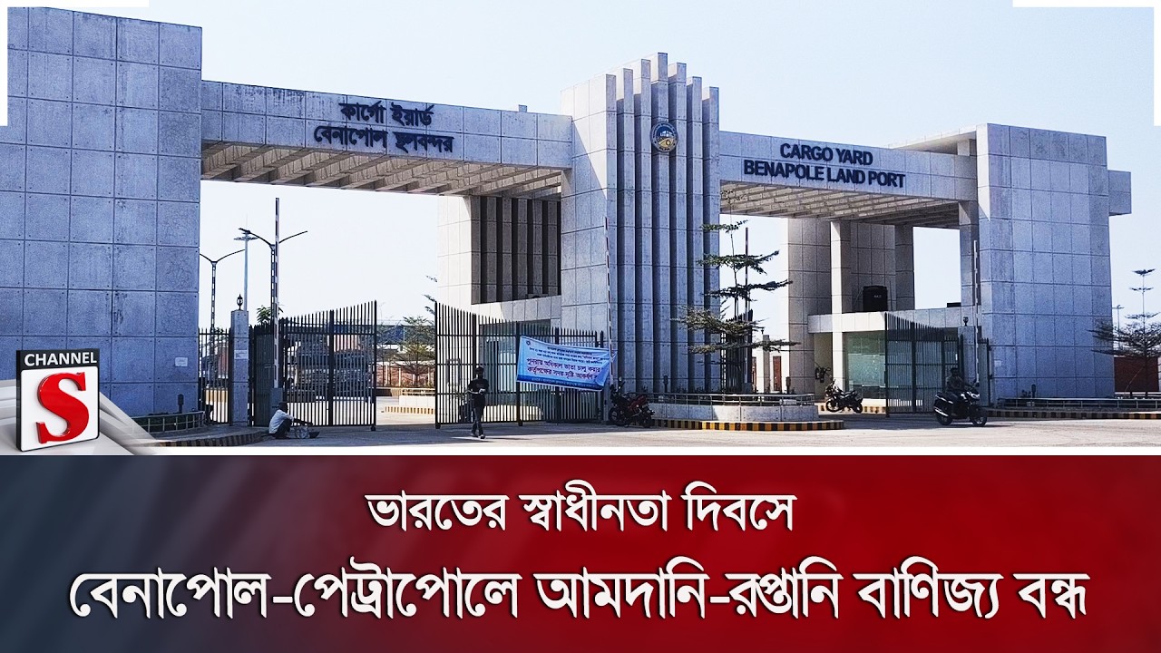 ভারতের স্বাধীনতা দিবসে বেনাপোল-পেট্রাপোলে আমদানি-রপ্তানি বাণিজ্য বন্ধ | Channel S News