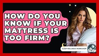 How Do You Know If Your Mattress Is Too Firm? - Sleep Wellness Workshop