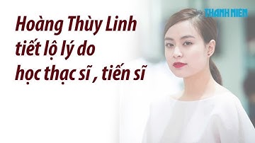 Hoàng Thùy Linh tiết lộ lý do học thạc sĩ, tiến sĩ