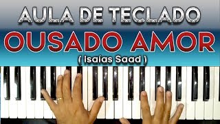 OUSADO AMOR NO TECLADO ( ISAÍAS SAAD ) - VIDEO AULA COMPLETA