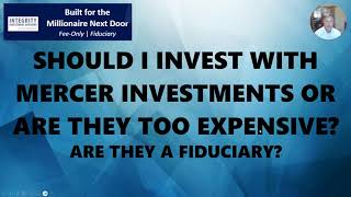 Should I Invest with Mercer Investments or are they too Expensive? Are they a Fiduciary?