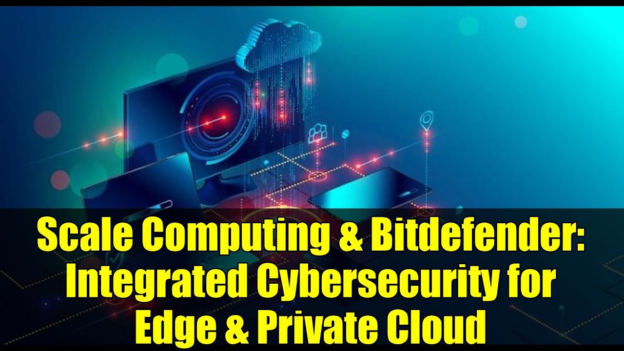 Scale Computing & Bitdefender: Integrated Cybersecurity for Edge & Private Cloud