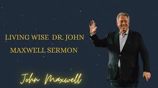 Living Wise | Dr. John Maxwell Sermon 2022  John Maxwell podcasts