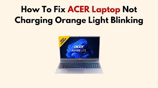 How To Fix ACER Laptop Not Charging Orange Light Blinking