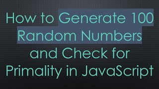 How to Generate 100 Random Numbers and Check for Primality in JavaScript