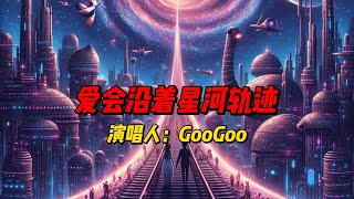 GooGoo最新力作《爱会沿着星河轨迹》：一首关于永恒爱情的颂歌
