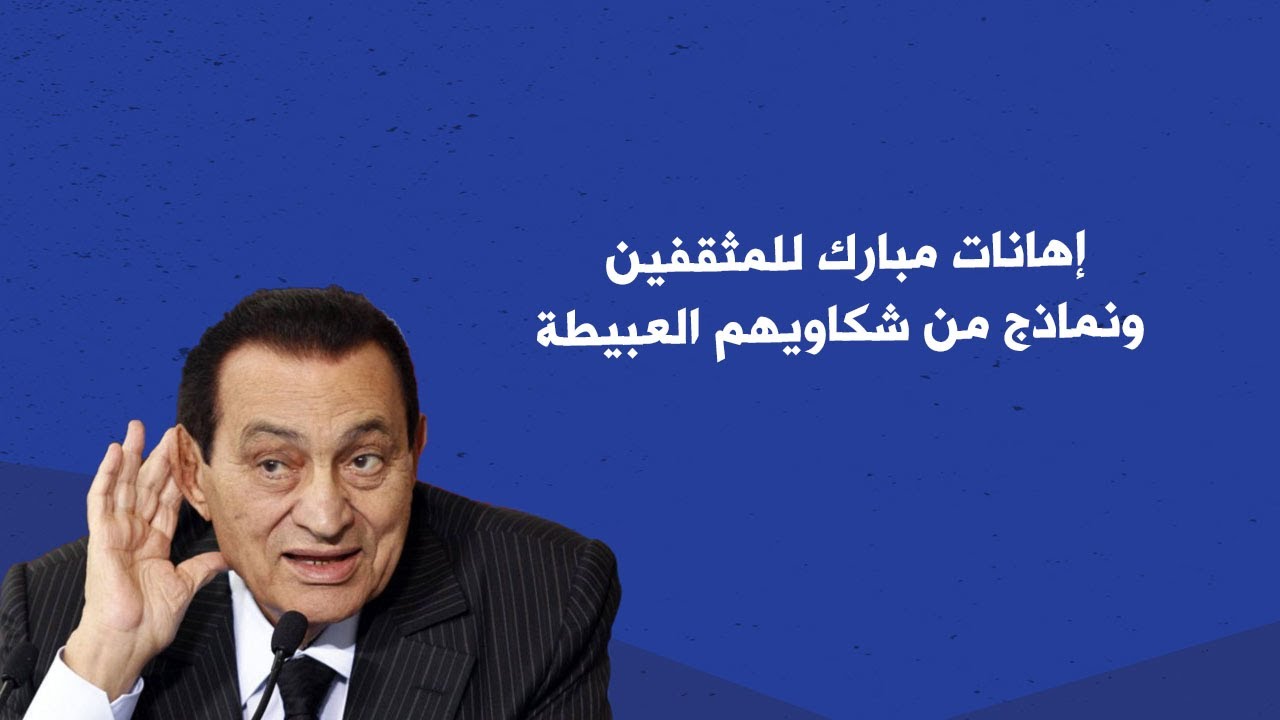 إهانات مبارك للمثقفين ونماذج من شكاويهم العبيطة