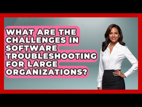 What Are the Challenges in Software Troubleshooting for Large Organizations? - Learn To Troubleshoot