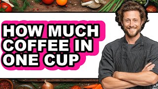 How Much Coffee In One Cup 2025 - Full Guide How Much Coffee Beans Per Cup 2025 Full Guide