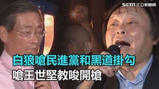 白狼嗆民進黨和黑道掛勾　嗆王世堅教唆開槍完整版三立新聞網SETN.com