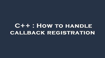 C++ : How to handle callback registration