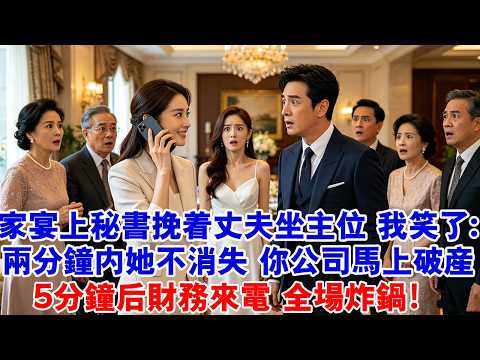 家宴上秘書挽著丈夫坐在主位，我笑了：兩分鐘內她不消失，你公司馬上破產，眾人哄笑，五分鐘後財務來電，全場炸鍋！#情感故事 #婚姻 #出軌 #爽文