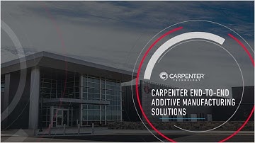 Carpenter Technology End-to-End Additive Manufacturing Solutions